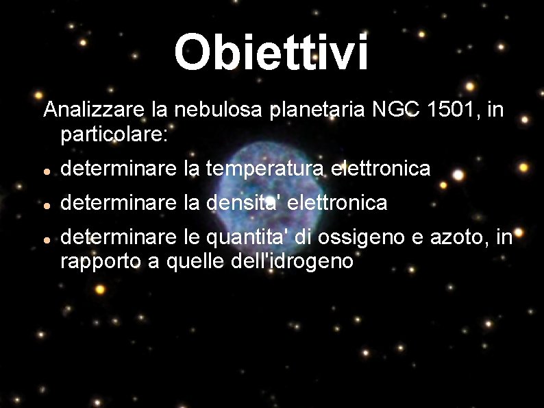 Obiettivi Analizzare la nebulosa planetaria NGC 1501, in particolare: determinare la temperatura elettronica determinare