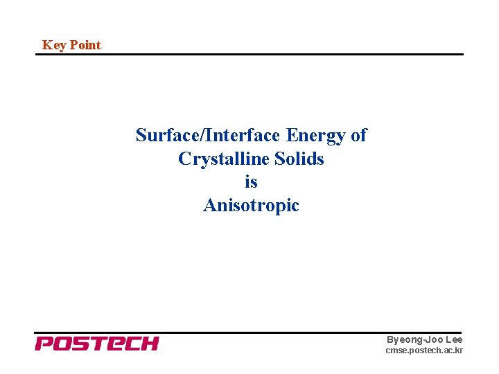 Key Point Surface/Interface Energy of Crystalline Solids is Anisotropic Byeong-Joo Lee cmse. postech. ac.