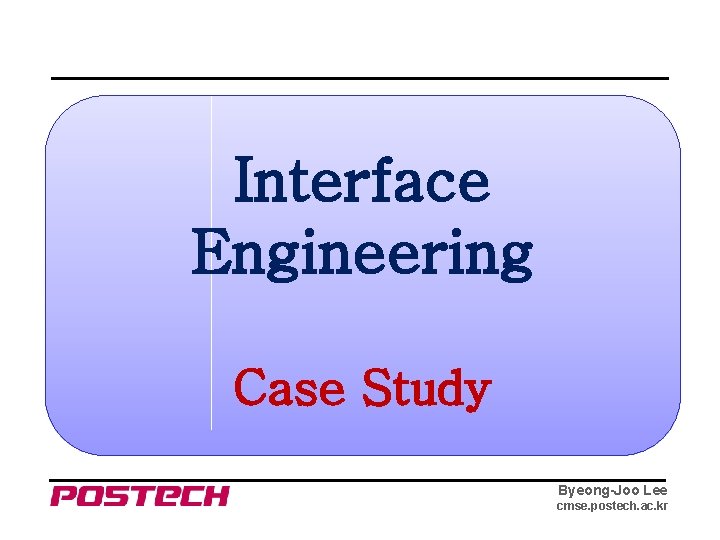 Interface Engineering Case Study Byeong-Joo Lee cmse. postech. ac. kr 