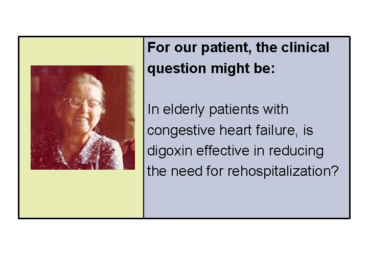 For our patient, the clinical question might be: In elderly patients with congestive heart