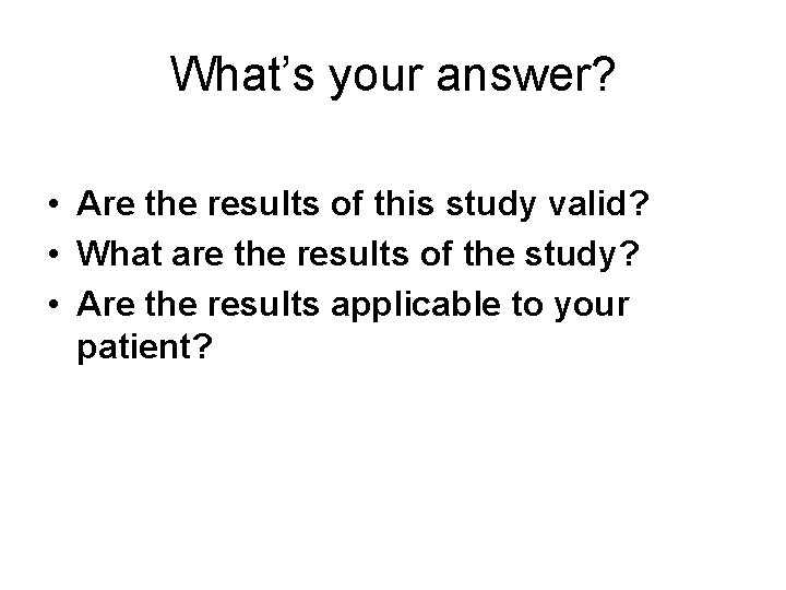 What’s your answer? • Are the results of this study valid? • What are