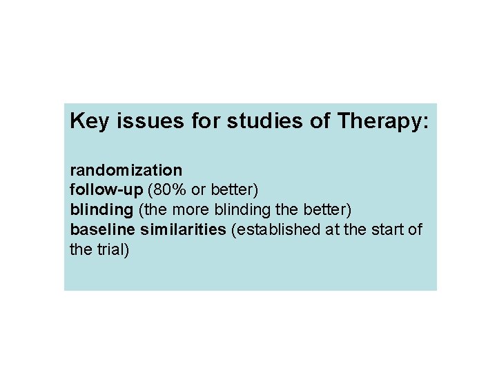 Key issues for studies of Therapy: randomization follow-up (80% or better) blinding (the more