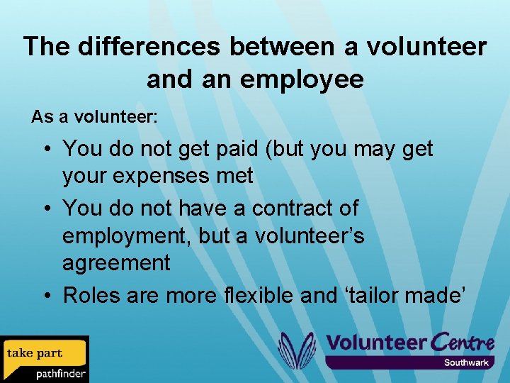 The differences between a volunteer and an employee As a volunteer: • You do