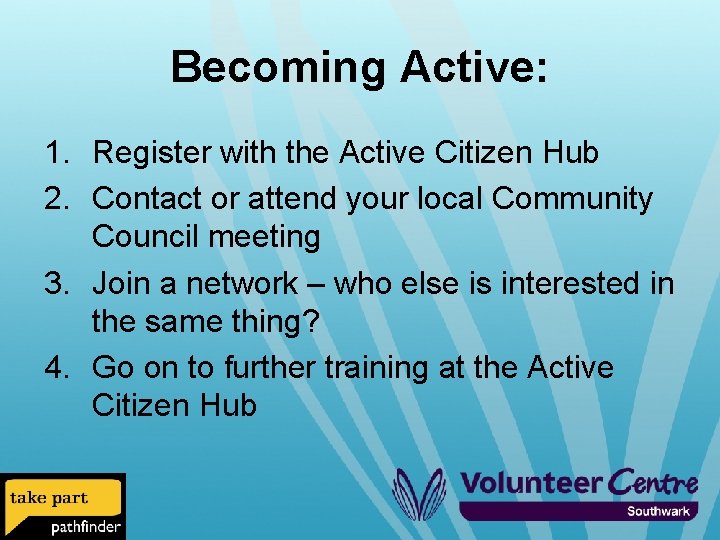 Becoming Active: 1. Register with the Active Citizen Hub 2. Contact or attend your