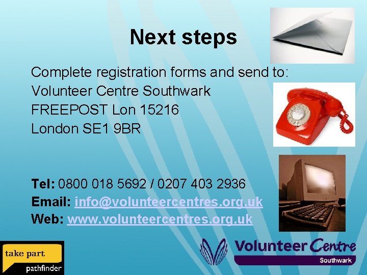 Next steps Complete registration forms and send to: Volunteer Centre Southwark FREEPOST Lon 15216