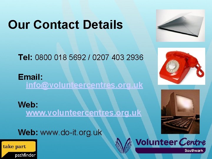 Our Contact Details Tel: 0800 018 5692 / 0207 403 2936 Email: info@volunteercentres. org.