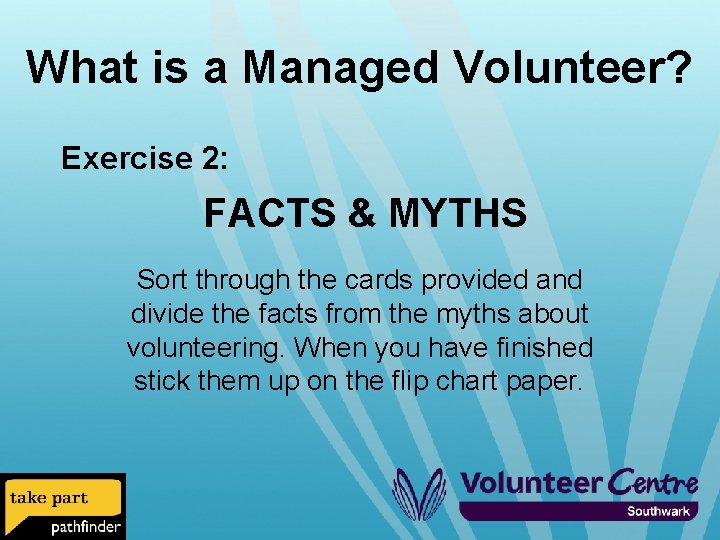 What is a Managed Volunteer? Exercise 2: FACTS & MYTHS Sort through the cards