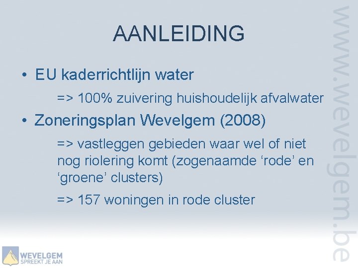 AANLEIDING • EU kaderrichtlijn water => 100% zuivering huishoudelijk afvalwater • Zoneringsplan Wevelgem (2008)