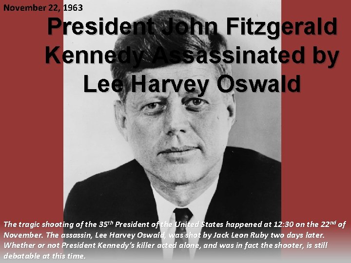 November 22, 1963 President John Fitzgerald Kennedy Assassinated by Lee Harvey Oswald The tragic