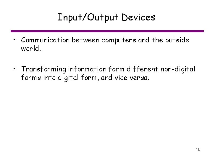 Input/Output Devices • Communication between computers and the outside world. • Transforming information form