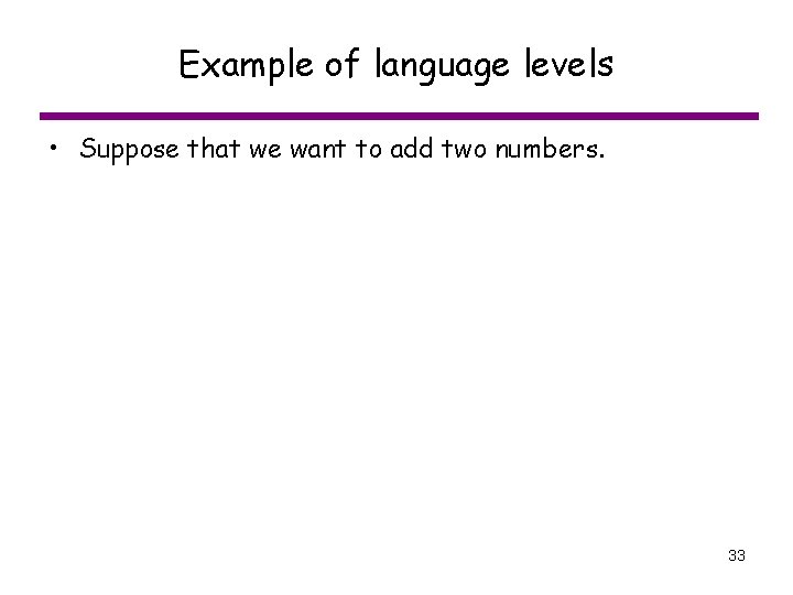 Example of language levels • Suppose that we want to add two numbers. 33