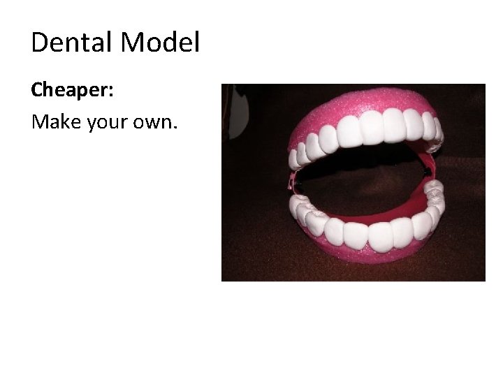 Dental Model Cheaper: Make your own. 