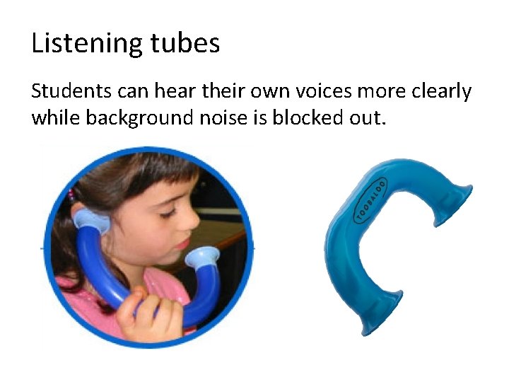 Listening tubes Students can hear their own voices more clearly while background noise is