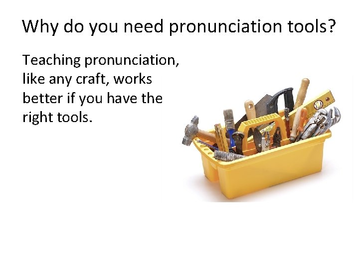 Why do you need pronunciation tools? Teaching pronunciation, like any craft, works better if