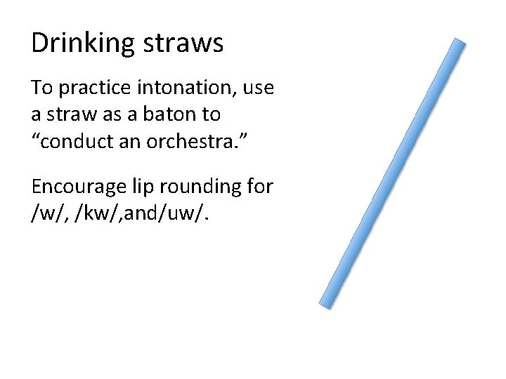 Drinking straws To practice intonation, use a straw as a baton to “conduct an