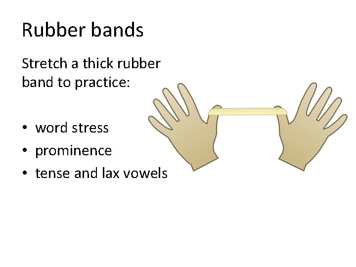 Rubber bands Stretch a thick rubber band to practice: • word stress • prominence