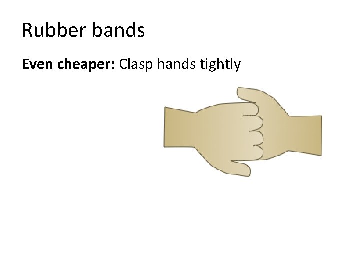 Rubber bands Even cheaper: Clasp hands tightly 
