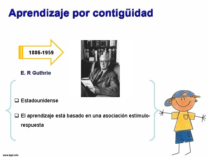 Aprendizaje por contigüidad 1886 -1959 E. R Guthrie q Estadounidense q El aprendizaje está