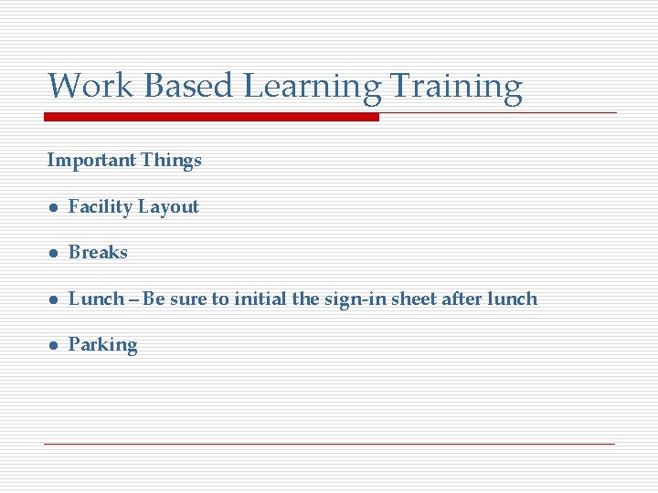 Work Based Learning Training Important Things ● Facility Layout ● Breaks ● Lunch –