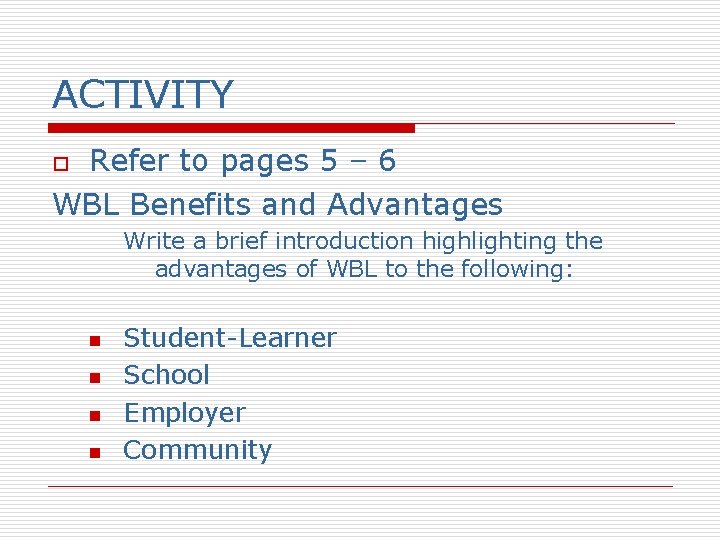 ACTIVITY Refer to pages 5 – 6 WBL Benefits and Advantages o Write a