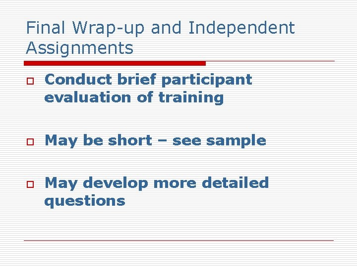 Final Wrap-up and Independent Assignments o o o Conduct brief participant evaluation of training
