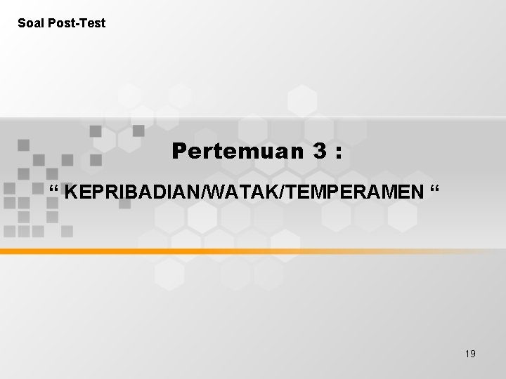 Soal Post-Test Pertemuan 3 : “ KEPRIBADIAN/WATAK/TEMPERAMEN “ 19 