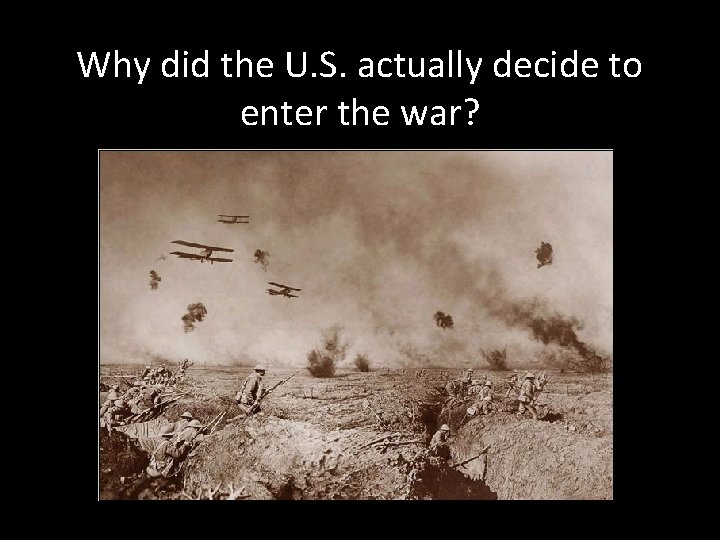 Why did the U. S. actually decide to enter the war? 