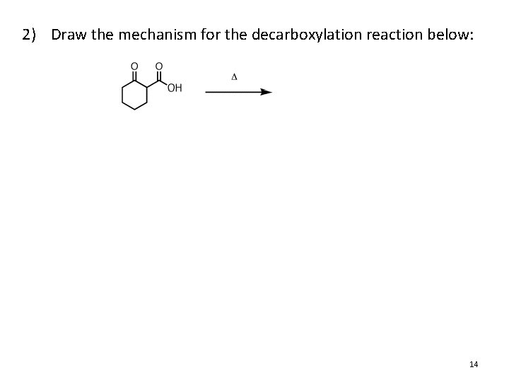 2) Draw the mechanism for the decarboxylation reaction below: 14 