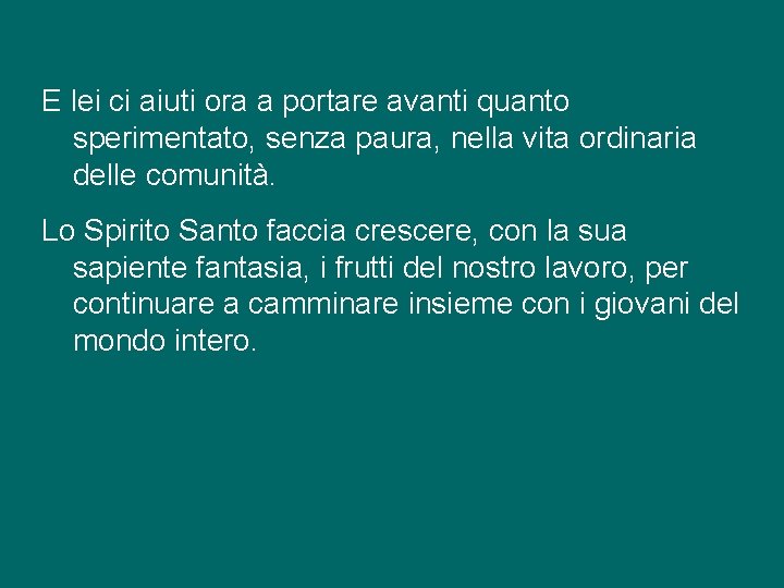 E lei ci aiuti ora a portare avanti quanto sperimentato, senza paura, nella vita