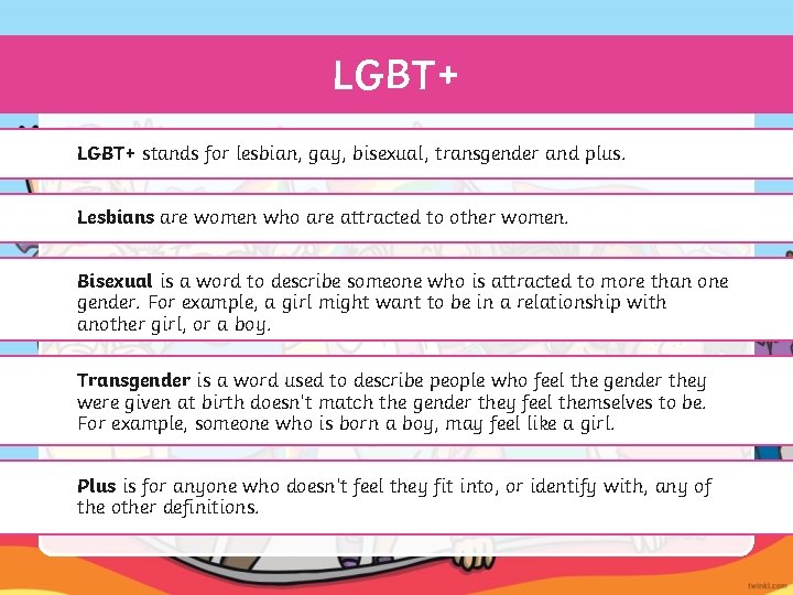 LGBT+ stands for lesbian, gay, bisexual, transgender and plus. Lesbians are women who are