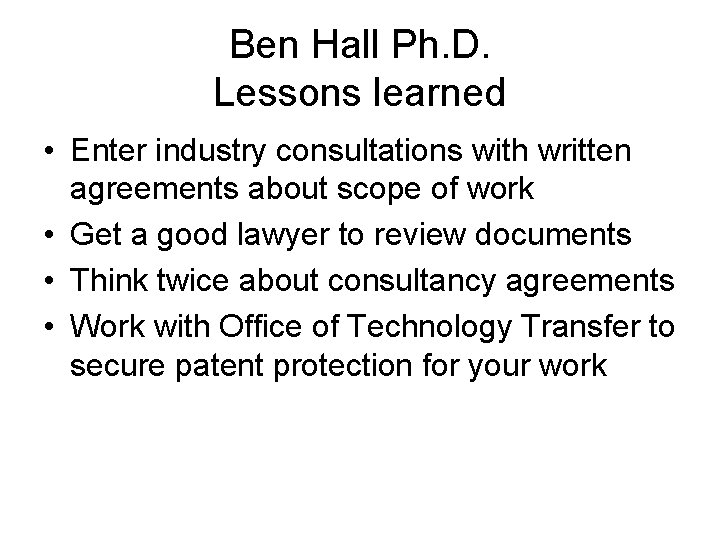 Ben Hall Ph. D. Lessons learned • Enter industry consultations with written agreements about