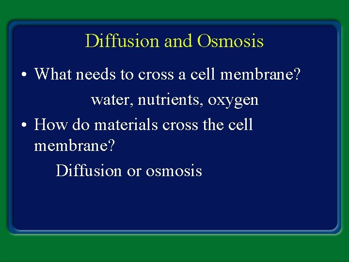 Diffusion and Osmosis • What needs to cross a cell membrane? water, nutrients, oxygen