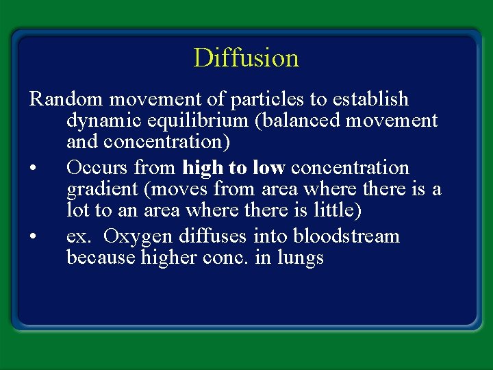 Diffusion Random movement of particles to establish dynamic equilibrium (balanced movement and concentration) •