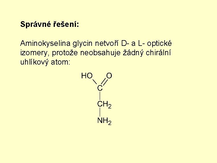 Správné řešení: Aminokyselina glycin netvoří D- a L- optické izomery, protože neobsahuje žádný chirální