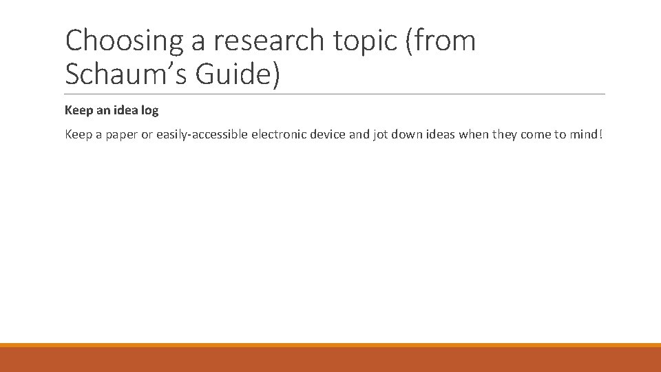 Choosing a research topic (from Schaum’s Guide) Keep an idea log Keep a paper