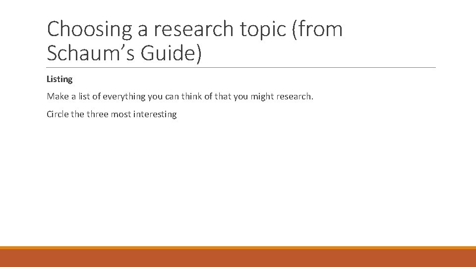 Choosing a research topic (from Schaum’s Guide) Listing Make a list of everything you
