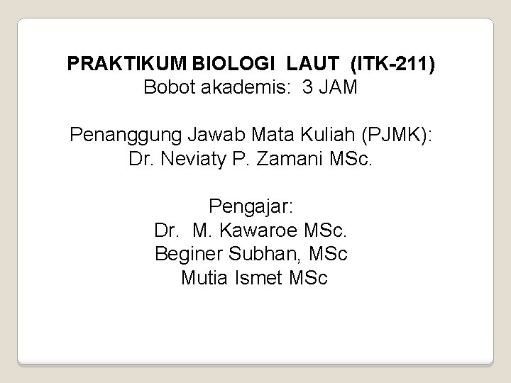 PRAKTIKUM BIOLOGI LAUT (ITK-211) Bobot akademis: 3 JAM Penanggung Jawab Mata Kuliah (PJMK): Dr.