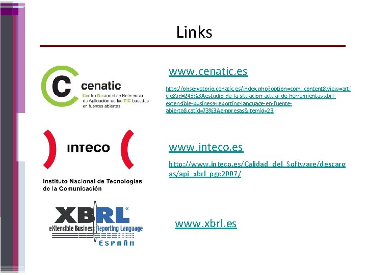 Links www. cenatic. es http: //observatorio. cenatic. es/index. php? option=com_content&view=arti cle&id=243%3 Aestudio-de-la-situacion-actual-de-herramientas-xbrlextensible-business-reporting-language-en-fuenteabierta&catid=73%3 Aempresas&Itemid=23 www.