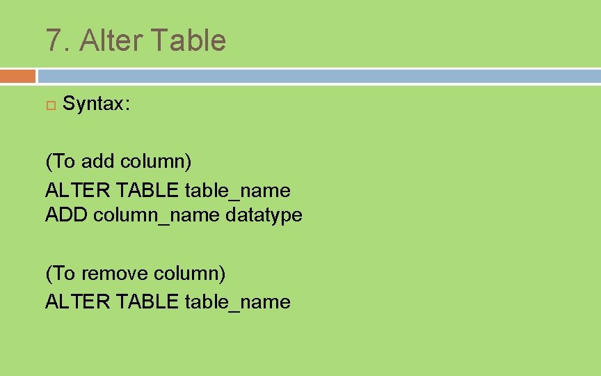 7. Alter Table Syntax: (To add column) ALTER TABLE table_name ADD column_name datatype (To