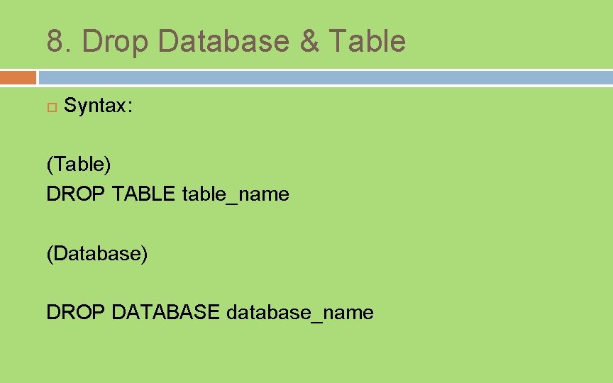8. Drop Database & Table Syntax: (Table) DROP TABLE table_name (Database) DROP DATABASE database_name