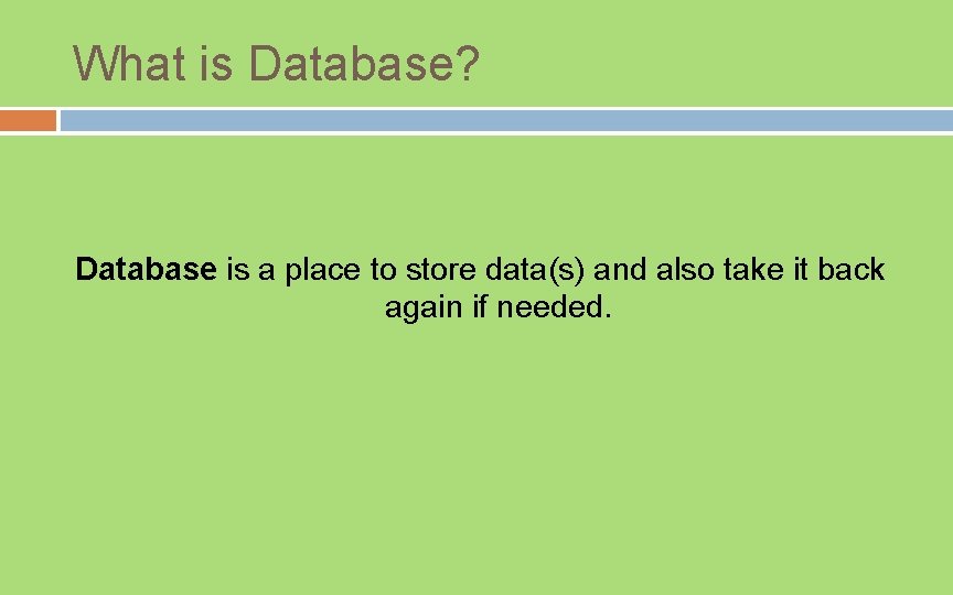 What is Database? Database is a place to store data(s) and also take it