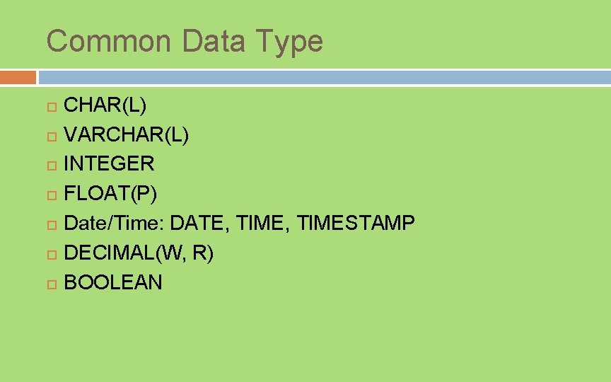 Common Data Type CHAR(L) VARCHAR(L) INTEGER FLOAT(P) Date/Time: DATE, TIMESTAMP DECIMAL(W, R) BOOLEAN 