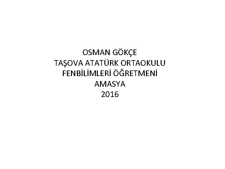 OSMAN GÖKÇE TAŞOVA ATATÜRK ORTAOKULU FENBİLİMLERİ ÖĞRETMENİ AMASYA 2016 