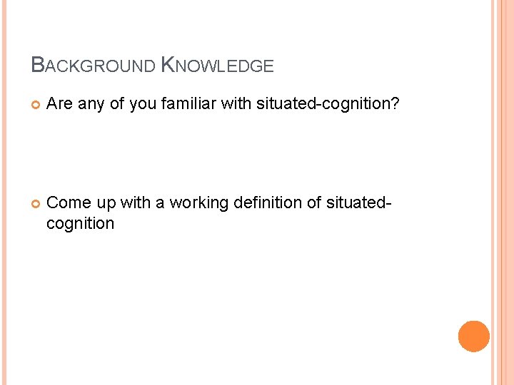 BACKGROUND KNOWLEDGE Are any of you familiar with situated-cognition? Come up with a working