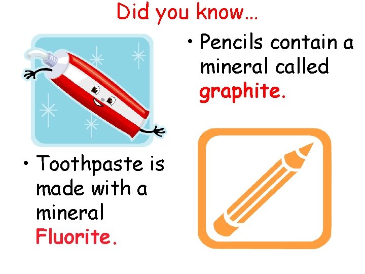 Did you know… • Pencils contain a mineral called graphite. • Toothpaste is made
