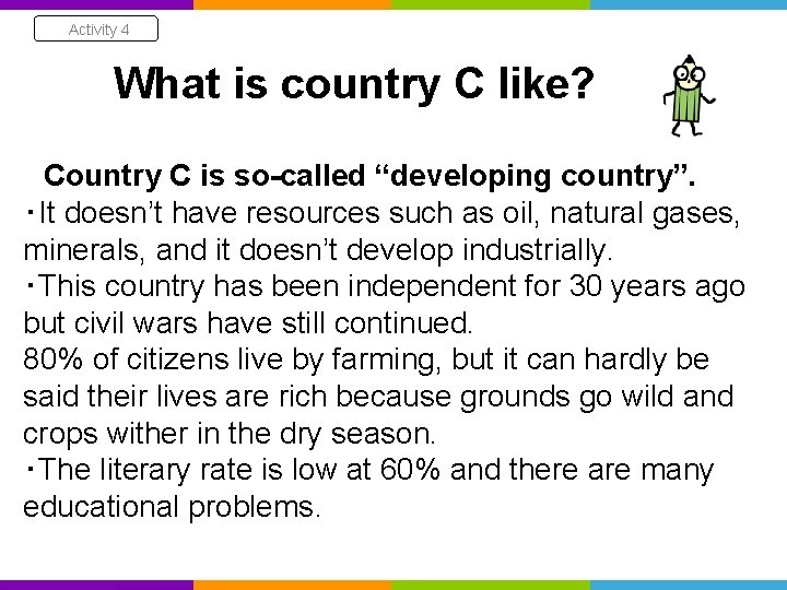 Activity 4 What is country C like? Country C is so-called “developing country”. ・It