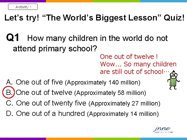 Activity 1 Let’s try! “The World’s Biggest Lesson” Quiz! Q 1 How many children