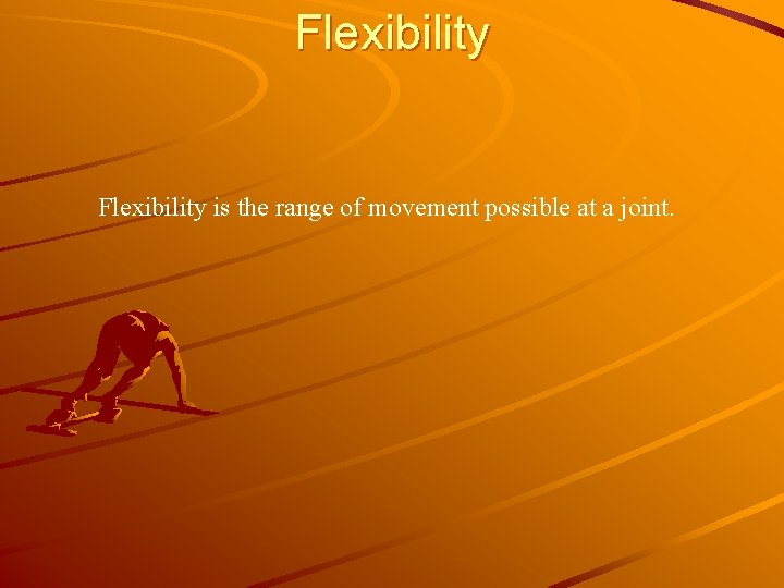 Flexibility is the range of movement possible at a joint. 
