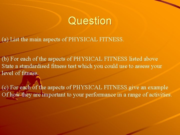 Question (a) List the main aspects of PHYSICAL FITNESS. (b) For each of the