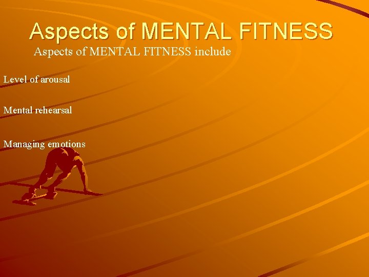 Aspects of MENTAL FITNESS include Level of arousal Mental rehearsal Managing emotions 